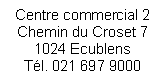 Text Box: Centre commercial 2
Chemin du Croset 7
1024 Ecublens
Tl. 021 697 9000
