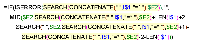 Text Box: =IF(ISERROR(SEARCH(CONCATENATE(" ",I$1,"=* "),$E2)),"",
MID($E2,SEARCH(CONCATENATE(" ",I$1,"=* "),$E2)+LEN(I$1)+2,
SEARCH(" ",$E2,SEARCH(CONCATENATE(" ",I$1,"=* "),$E2)+1)-
SEARCH(CONCATENATE(" ",I$1,"=* "),$E2)-2-LEN(I$1)))
